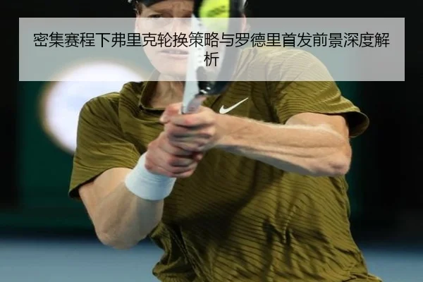 密集赛程下弗里克轮换策略与罗德里首发前景深度解析